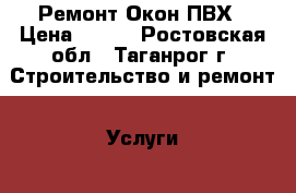 Ремонт Окон ПВХ › Цена ­ 250 - Ростовская обл., Таганрог г. Строительство и ремонт » Услуги   . Ростовская обл.,Таганрог г.